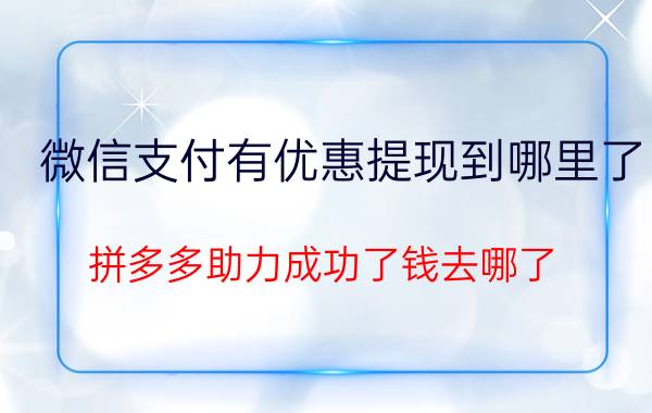 微信支付有优惠提现到哪里了 拼多多助力成功了钱去哪了？